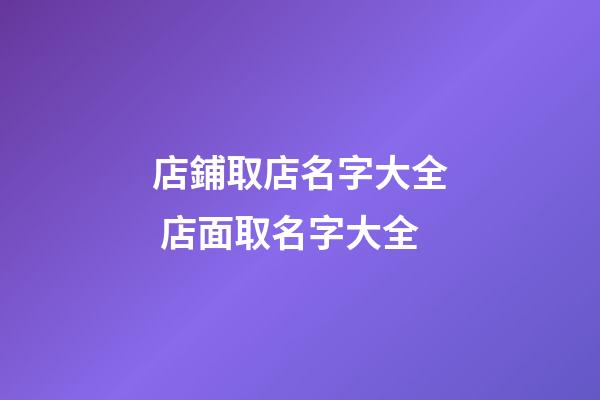 店鋪取店名字大全 店面取名字大全-第1張-店鋪起名-玄機派